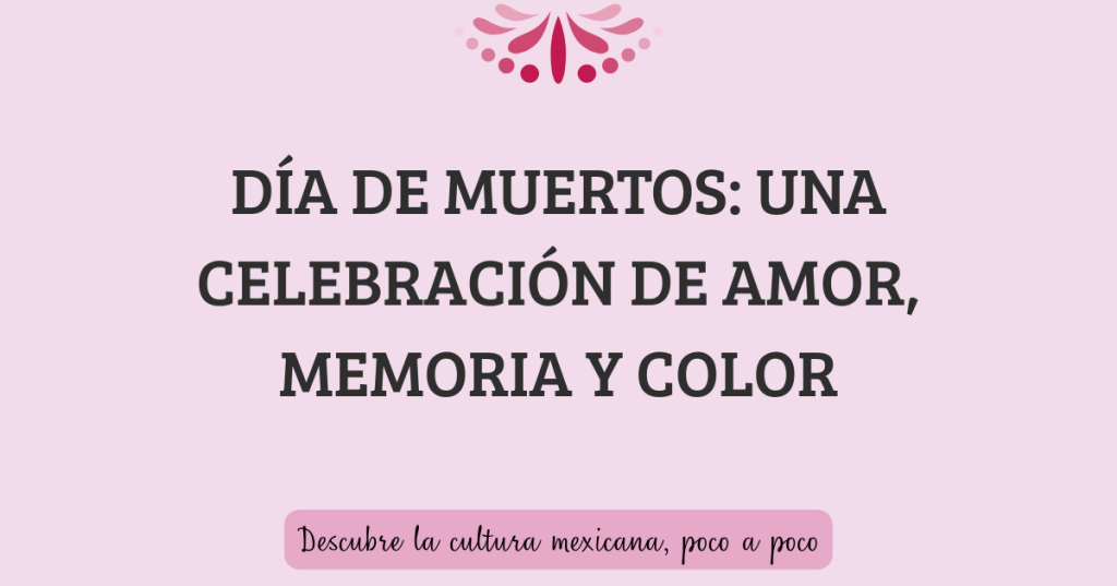 Día de Muertos: una celebración de amor, memoria y color
